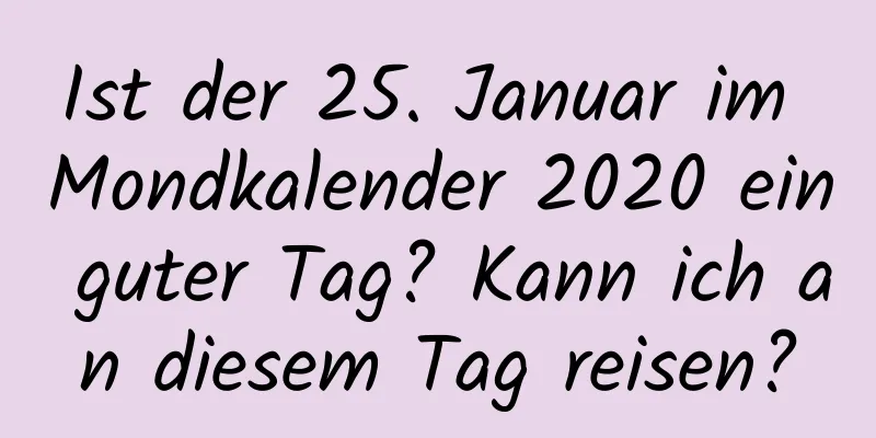 Ist der 25. Januar im Mondkalender 2020 ein guter Tag? Kann ich an diesem Tag reisen?