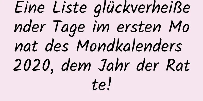 Eine Liste glückverheißender Tage im ersten Monat des Mondkalenders 2020, dem Jahr der Ratte!