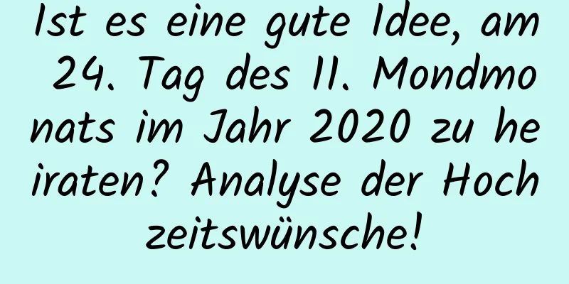 Ist es eine gute Idee, am 24. Tag des 11. Mondmonats im Jahr 2020 zu heiraten? Analyse der Hochzeitswünsche!