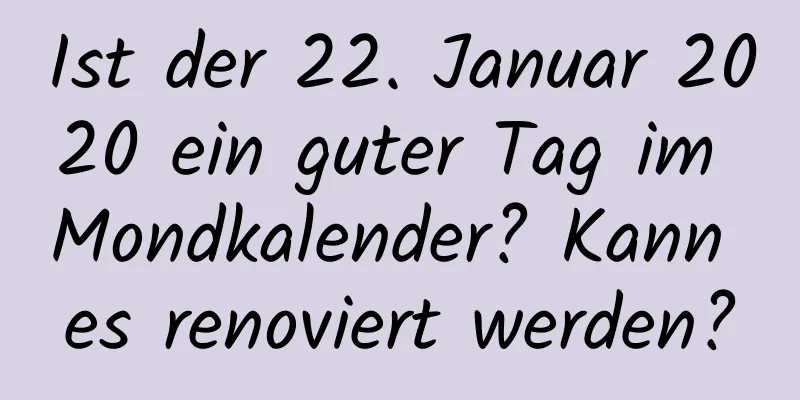 Ist der 22. Januar 2020 ein guter Tag im Mondkalender? Kann es renoviert werden?