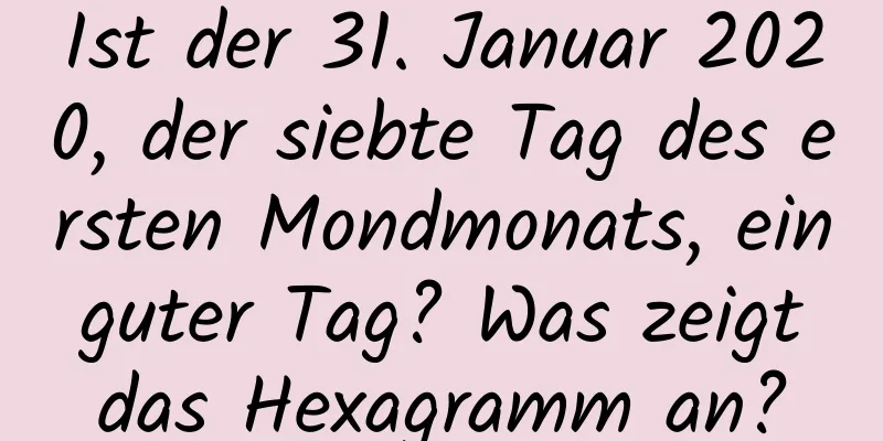 Ist der 31. Januar 2020, der siebte Tag des ersten Mondmonats, ein guter Tag? Was zeigt das Hexagramm an?