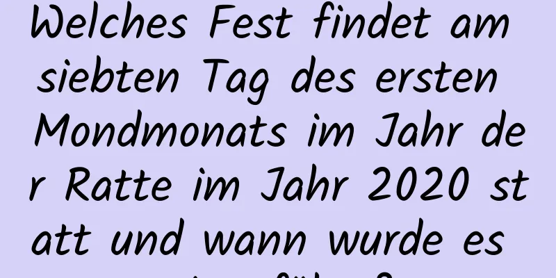 Welches Fest findet am siebten Tag des ersten Mondmonats im Jahr der Ratte im Jahr 2020 statt und wann wurde es eingeführt?