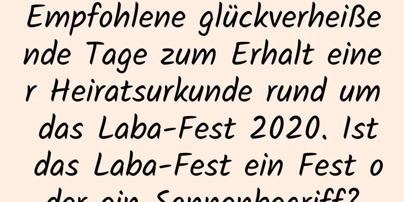 Empfohlene glückverheißende Tage zum Erhalt einer Heiratsurkunde rund um das Laba-Fest 2020. Ist das Laba-Fest ein Fest oder ein Sonnenbegriff?