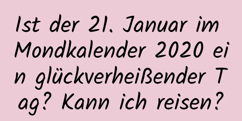 Ist der 21. Januar im Mondkalender 2020 ein glückverheißender Tag? Kann ich reisen?