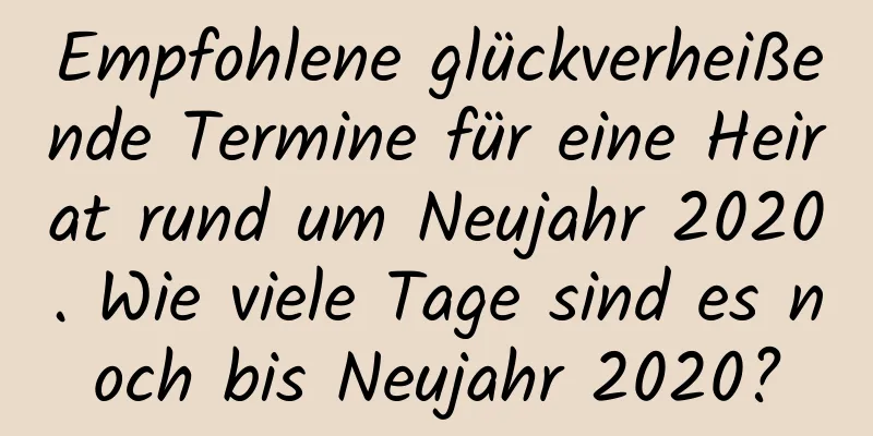 Empfohlene glückverheißende Termine für eine Heirat rund um Neujahr 2020. Wie viele Tage sind es noch bis Neujahr 2020?