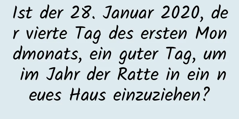 Ist der 28. Januar 2020, der vierte Tag des ersten Mondmonats, ein guter Tag, um im Jahr der Ratte in ein neues Haus einzuziehen?