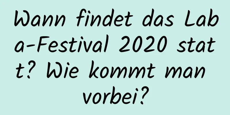 Wann findet das Laba-Festival 2020 statt? Wie kommt man vorbei?