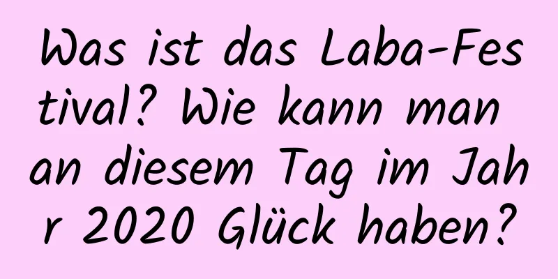 Was ist das Laba-Festival? Wie kann man an diesem Tag im Jahr 2020 Glück haben?