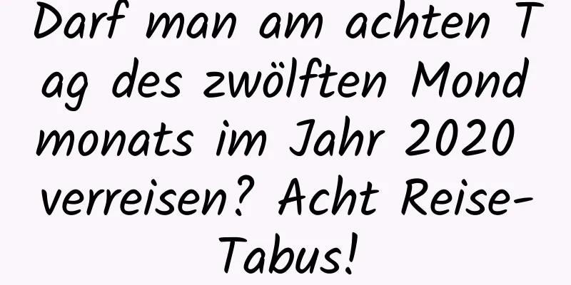 Darf man am achten Tag des zwölften Mondmonats im Jahr 2020 verreisen? Acht Reise-Tabus!