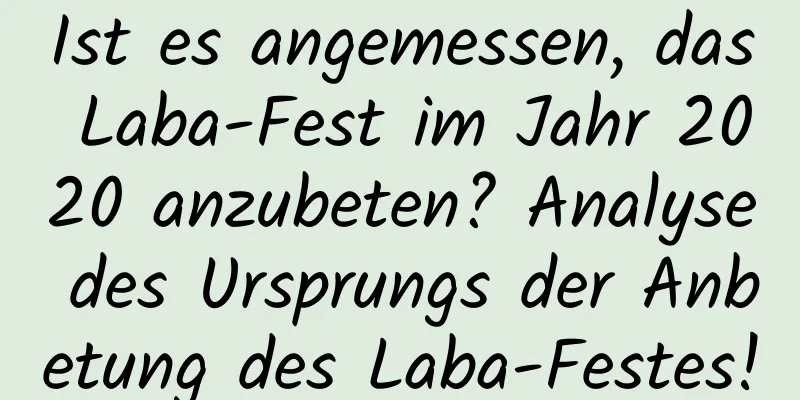 Ist es angemessen, das Laba-Fest im Jahr 2020 anzubeten? Analyse des Ursprungs der Anbetung des Laba-Festes!