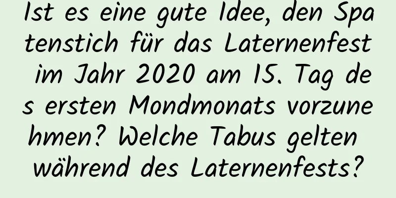 Ist es eine gute Idee, den Spatenstich für das Laternenfest im Jahr 2020 am 15. Tag des ersten Mondmonats vorzunehmen? Welche Tabus gelten während des Laternenfests?