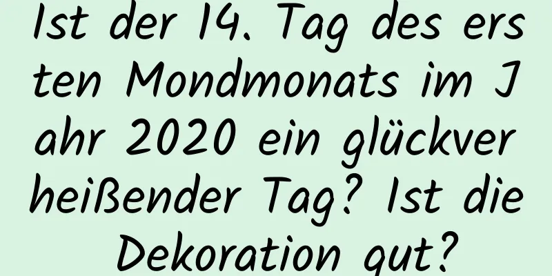 Ist der 14. Tag des ersten Mondmonats im Jahr 2020 ein glückverheißender Tag? Ist die Dekoration gut?