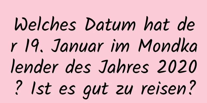 Welches Datum hat der 19. Januar im Mondkalender des Jahres 2020? Ist es gut zu reisen?