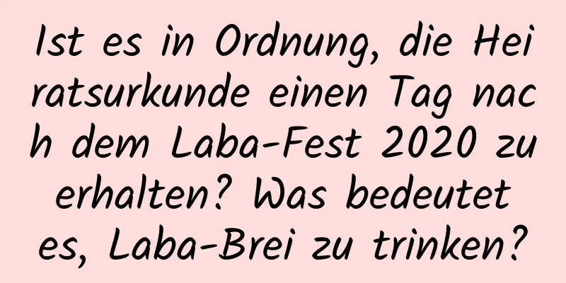 Ist es in Ordnung, die Heiratsurkunde einen Tag nach dem Laba-Fest 2020 zu erhalten? Was bedeutet es, Laba-Brei zu trinken?