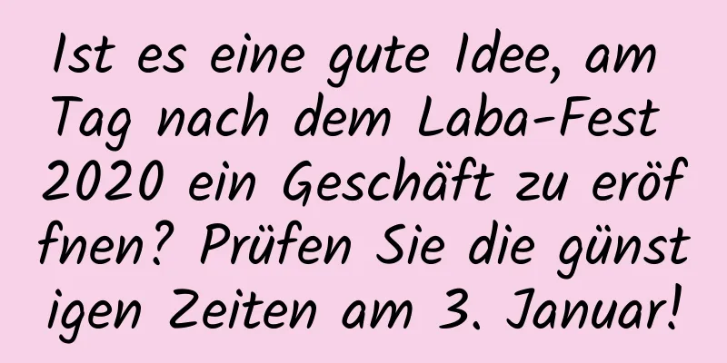 Ist es eine gute Idee, am Tag nach dem Laba-Fest 2020 ein Geschäft zu eröffnen? Prüfen Sie die günstigen Zeiten am 3. Januar!