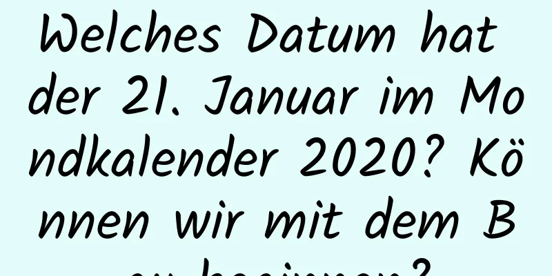 Welches Datum hat der 21. Januar im Mondkalender 2020? Können wir mit dem Bau beginnen?