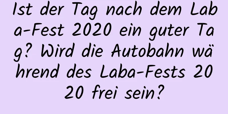 Ist der Tag nach dem Laba-Fest 2020 ein guter Tag? Wird die Autobahn während des Laba-Fests 2020 frei sein?