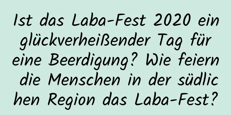 Ist das Laba-Fest 2020 ein glückverheißender Tag für eine Beerdigung? Wie feiern die Menschen in der südlichen Region das Laba-Fest?