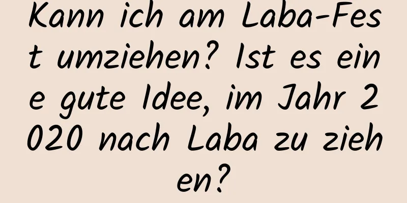 Kann ich am Laba-Fest umziehen? Ist es eine gute Idee, im Jahr 2020 nach Laba zu ziehen?