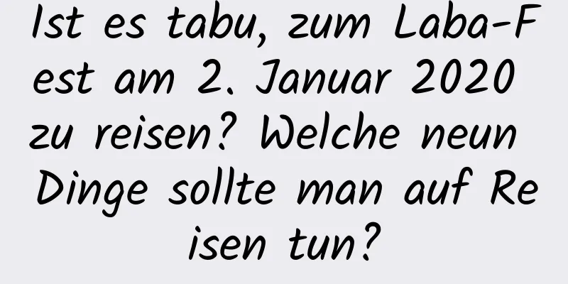 Ist es tabu, zum Laba-Fest am 2. Januar 2020 zu reisen? Welche neun Dinge sollte man auf Reisen tun?