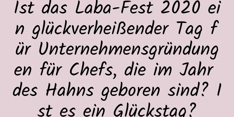 Ist das Laba-Fest 2020 ein glückverheißender Tag für Unternehmensgründungen für Chefs, die im Jahr des Hahns geboren sind? Ist es ein Glückstag?