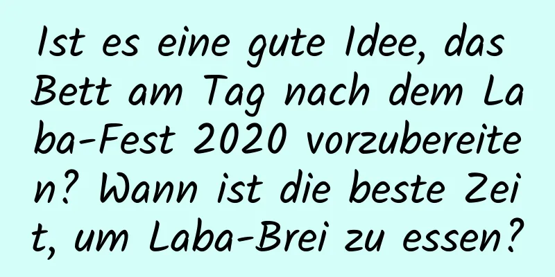 Ist es eine gute Idee, das Bett am Tag nach dem Laba-Fest 2020 vorzubereiten? Wann ist die beste Zeit, um Laba-Brei zu essen?