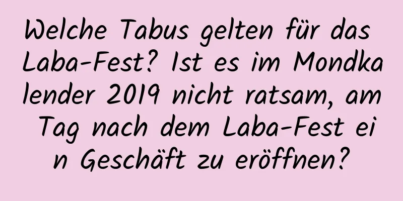 Welche Tabus gelten für das Laba-Fest? Ist es im Mondkalender 2019 nicht ratsam, am Tag nach dem Laba-Fest ein Geschäft zu eröffnen?