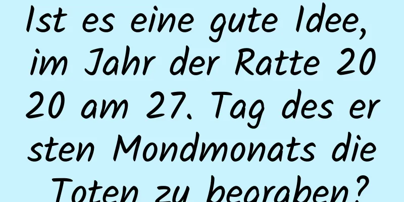 Ist es eine gute Idee, im Jahr der Ratte 2020 am 27. Tag des ersten Mondmonats die Toten zu begraben?