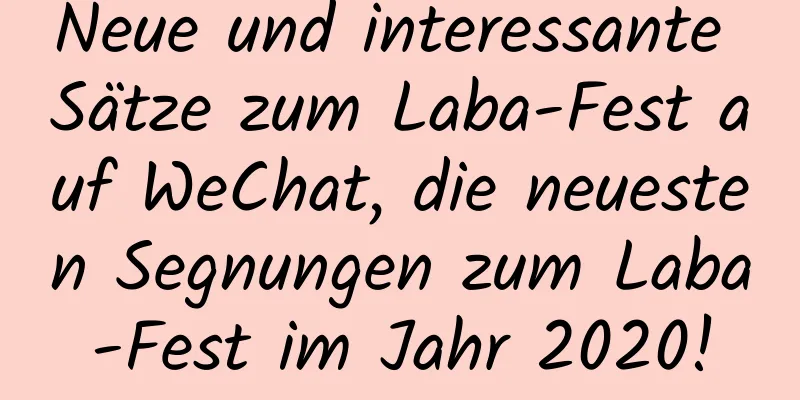 Neue und interessante Sätze zum Laba-Fest auf WeChat, die neuesten Segnungen zum Laba-Fest im Jahr 2020!