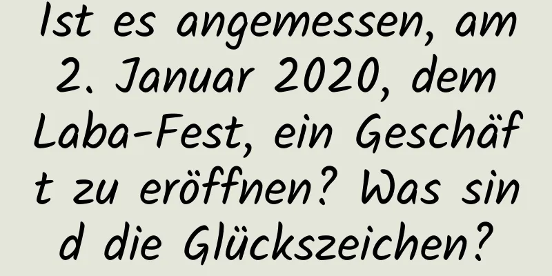 Ist es angemessen, am 2. Januar 2020, dem Laba-Fest, ein Geschäft zu eröffnen? Was sind die Glückszeichen?