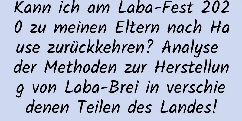 Kann ich am Laba-Fest 2020 zu meinen Eltern nach Hause zurückkehren? Analyse der Methoden zur Herstellung von Laba-Brei in verschiedenen Teilen des Landes!