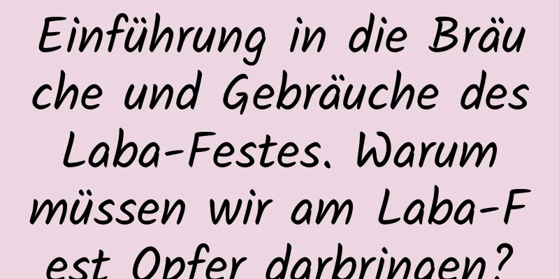 Einführung in die Bräuche und Gebräuche des Laba-Festes. Warum müssen wir am Laba-Fest Opfer darbringen?