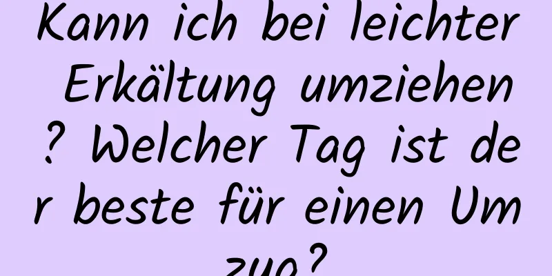 Kann ich bei leichter Erkältung umziehen? Welcher Tag ist der beste für einen Umzug?