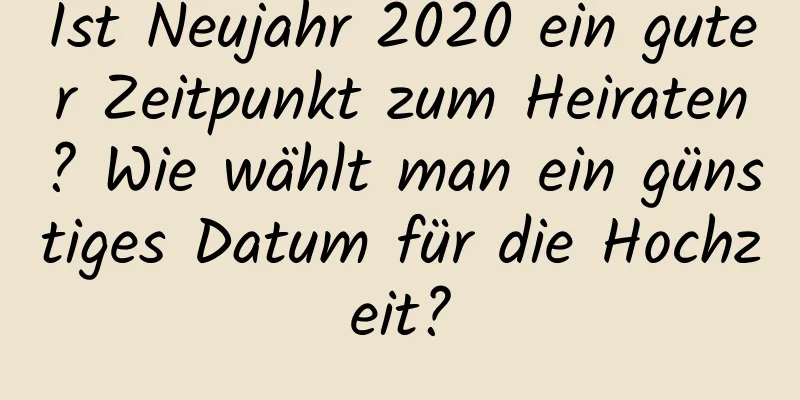 Ist Neujahr 2020 ein guter Zeitpunkt zum Heiraten? Wie wählt man ein günstiges Datum für die Hochzeit?