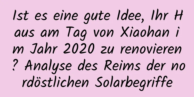 Ist es eine gute Idee, Ihr Haus am Tag von Xiaohan im Jahr 2020 zu renovieren? Analyse des Reims der nordöstlichen Solarbegriffe