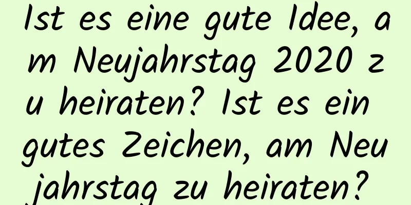 Ist es eine gute Idee, am Neujahrstag 2020 zu heiraten? Ist es ein gutes Zeichen, am Neujahrstag zu heiraten?