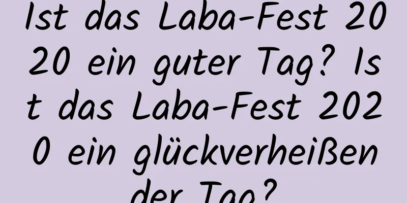 Ist das Laba-Fest 2020 ein guter Tag? Ist das Laba-Fest 2020 ein glückverheißender Tag?