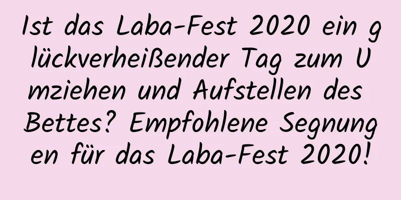 Ist das Laba-Fest 2020 ein glückverheißender Tag zum Umziehen und Aufstellen des Bettes? Empfohlene Segnungen für das Laba-Fest 2020!