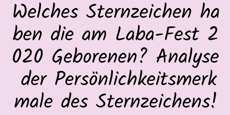 Welches Sternzeichen haben die am Laba-Fest 2020 Geborenen? Analyse der Persönlichkeitsmerkmale des Sternzeichens!