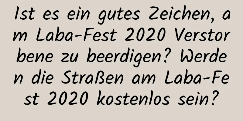 Ist es ein gutes Zeichen, am Laba-Fest 2020 Verstorbene zu beerdigen? Werden die Straßen am Laba-Fest 2020 kostenlos sein?