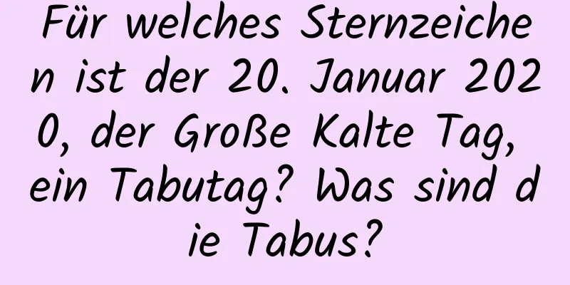 Für welches Sternzeichen ist der 20. Januar 2020, der Große Kalte Tag, ein Tabutag? Was sind die Tabus?