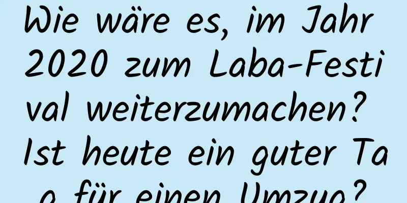 Wie wäre es, im Jahr 2020 zum Laba-Festival weiterzumachen? Ist heute ein guter Tag für einen Umzug?