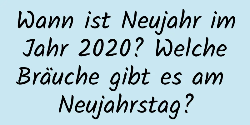 Wann ist Neujahr im Jahr 2020? Welche Bräuche gibt es am Neujahrstag?