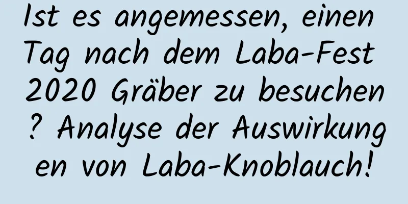 Ist es angemessen, einen Tag nach dem Laba-Fest 2020 Gräber zu besuchen? Analyse der Auswirkungen von Laba-Knoblauch!