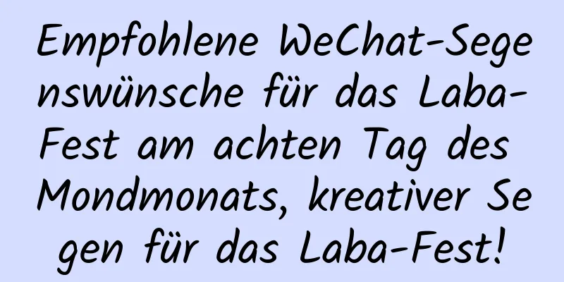 Empfohlene WeChat-Segenswünsche für das Laba-Fest am achten Tag des Mondmonats, kreativer Segen für das Laba-Fest!