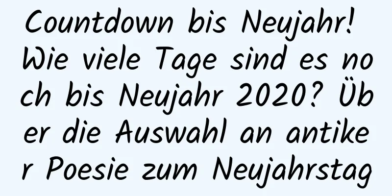 Countdown bis Neujahr! Wie viele Tage sind es noch bis Neujahr 2020? Über die Auswahl an antiker Poesie zum Neujahrstag