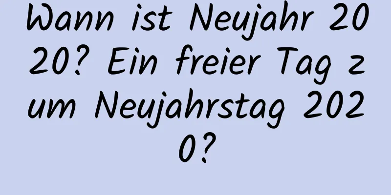 Wann ist Neujahr 2020? Ein freier Tag zum Neujahrstag 2020?