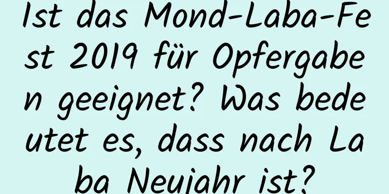 Ist das Mond-Laba-Fest 2019 für Opfergaben geeignet? Was bedeutet es, dass nach Laba Neujahr ist?