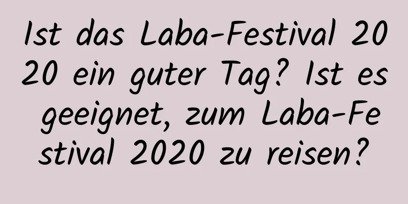 Ist das Laba-Festival 2020 ein guter Tag? Ist es geeignet, zum Laba-Festival 2020 zu reisen?