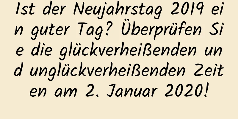 Ist der Neujahrstag 2019 ein guter Tag? Überprüfen Sie die glückverheißenden und unglückverheißenden Zeiten am 2. Januar 2020!